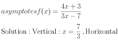 The asymptotes of f(x)=(4x+3)/(3x-7) is Vertical: x= 7/3 ,Horizontal: y= 4/3